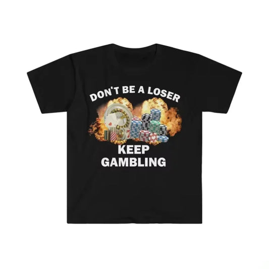 Dont Be A Loser Keep Gambling T Shirt Humor Tee Funny Gift Meme Unisex Offensive Funny TShirt Satire Shirt New Satire Clothing